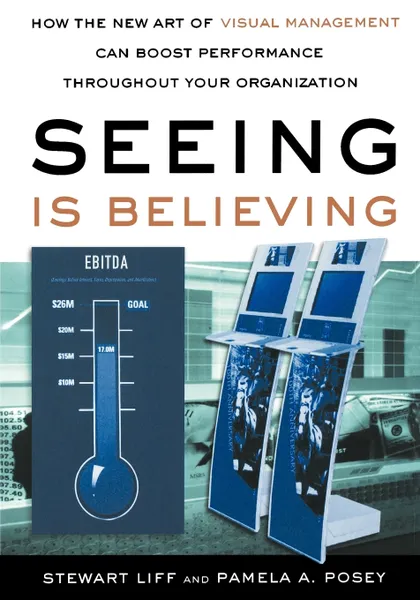 Обложка книги Seeing Is Believing. How the New Art of Visual Management Can Boost Performance Throughout Your Organization, Stewart Liff, Pamela A. Posey