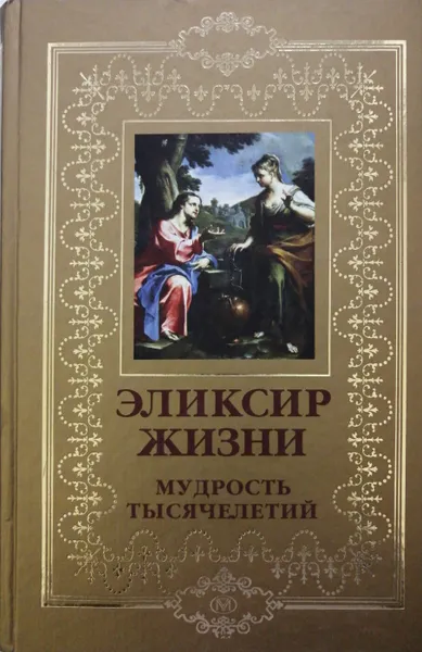 Обложка книги Эликсир жизни. Мудрость тысячелетий, А.Е. Мачехин (сост.)