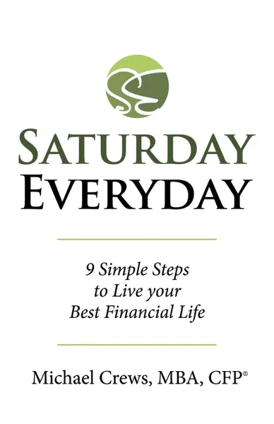 Обложка книги Saturday Everyday. 9 Simple Steps to Live Your Best Financial Life, Michael Crews MBA CFP®