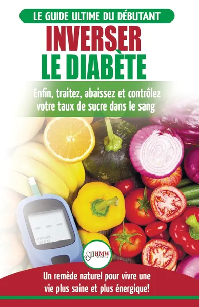 Обложка книги Inverser Le Diabete. Guide d'alimentation naturelle pour les debutants: Guerir, reduire et controler votre taux de sucre dans le sang sans medicament (Livre en Francais / Reverse Diabetes French Book), Louise Jiannes