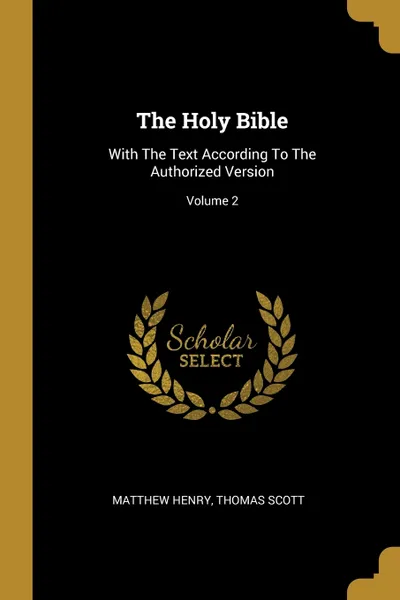 Обложка книги The Holy Bible. With The Text According To The Authorized Version; Volume 2, Matthew Henry, Thomas Scott