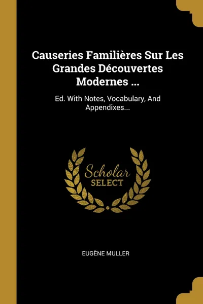 Обложка книги Causeries Familieres Sur Les Grandes Decouvertes Modernes ... Ed. With Notes, Vocabulary, And Appendixes..., Eugène Muller