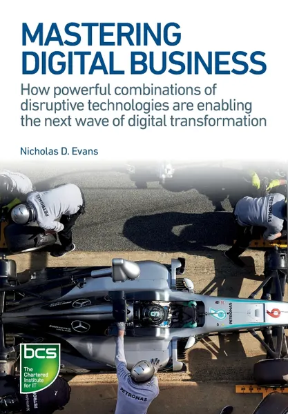 Обложка книги Mastering Digital Business. How powerful combinations of disruptive technologies are enabling the next wave of digital transformation, Nicholas D Evans