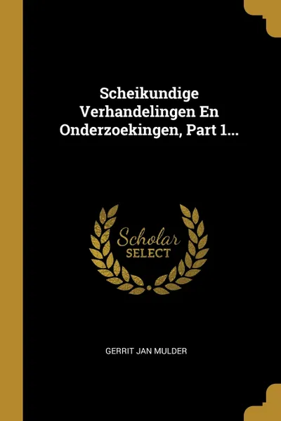 Обложка книги Scheikundige Verhandelingen En Onderzoekingen, Part 1..., Gerrit Jan Mulder