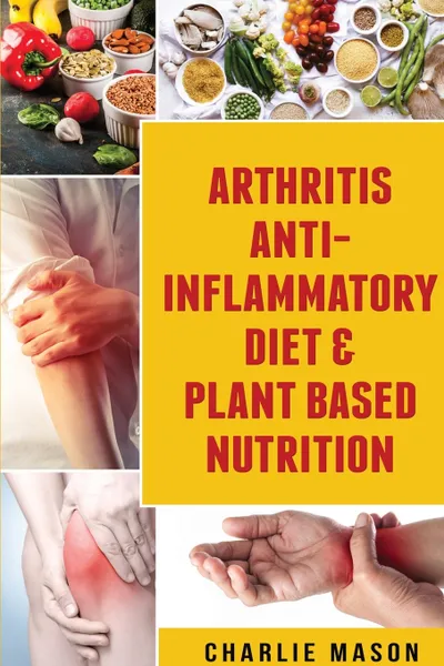 Обложка книги Arthritis Anti Inflammatory Diet & Plant Based Nutrition, Charlie Mason