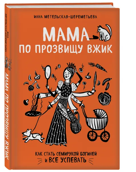 Обложка книги Мама по прозвищу Вжик. Как стать семирукой богиней и все успевать, Метельская-Шереметьева Инна