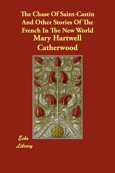 Обложка книги The Chase Of Saint-Castin And Other Stories Of The French In The New World, Catherwood Mary Hartwell