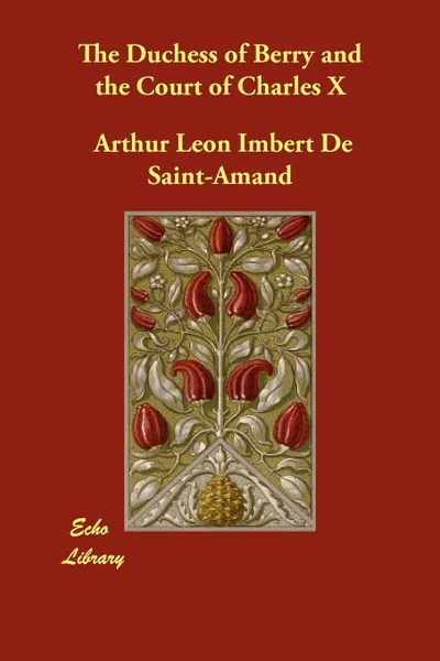 Обложка книги The Duchess of Berry and the Court of Charles X, Arthur Leon Imbert De Saint-Amand