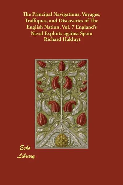 Обложка книги The Principal Navigations, Voyages, Traffiques, and Discoveries of The English Nation, Vol. 7 England's Naval Exploits against Spain, Richard Hakluyt