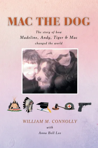 Обложка книги Mac the Dog. The Story of How Madeline, Andy, Tiger & Mac Changed the World, William M. Connolly