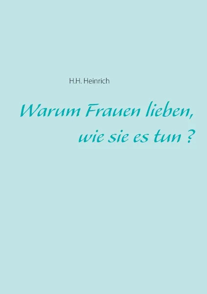 Обложка книги Warum Frauen lieben, wie sie es tun?, H.H. Heinrich