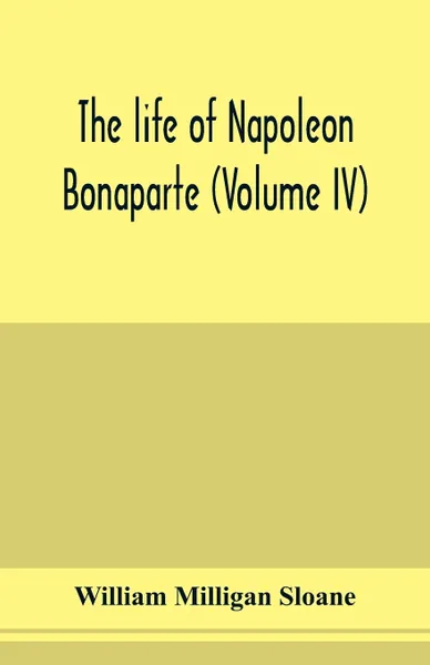 Обложка книги The life of Napoleon Bonaparte (Volume IV), William Milligan Sloane