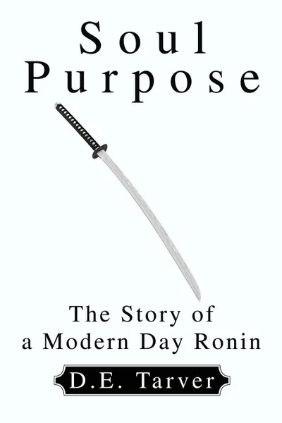 Обложка книги Soul Purpose. The Story of a Modern Day Ronin, D. E. Tarver