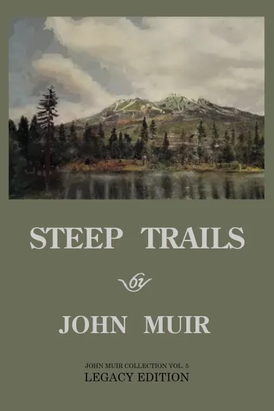 Обложка книги Steep Trails - Legacy Edition. Explorations Of Washington, Oregon, Nevada, And Utah In The Rockies And Pacific Northwest Cascades, John Muir