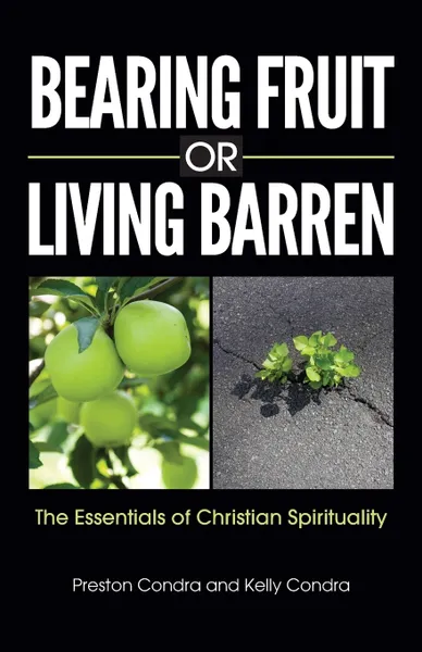 Обложка книги Bearing Fruit or Living Barren. The Essentials of Christian Spirituality, Preston Condra, Kelly Condra