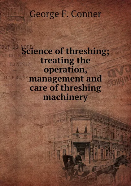 Обложка книги Science of threshing; treating the operation, management and care of threshing machinery, George F. Conner