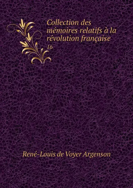 Обложка книги Collection des memoires relatifs a la revolution francaise. 16, René-Louis de Voyer Argenson