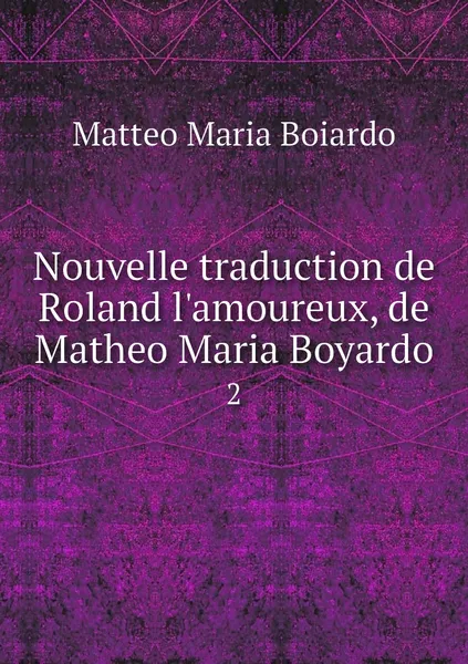 Обложка книги Nouvelle traduction de Roland l'amoureux, de Matheo Maria Boyardo. 2, Matteo Maria Boiardo