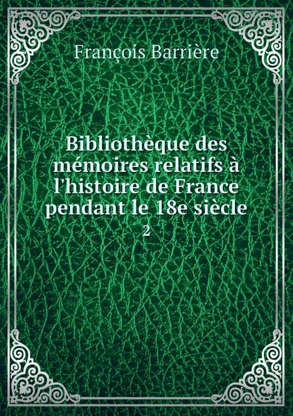 Обложка книги Bibliotheque des memoires relatifs a l'histoire de France pendant le 18e siecle. 2, François Barrière