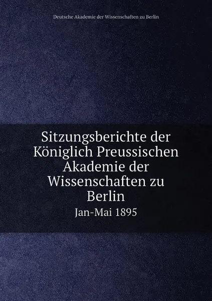 Обложка книги Sitzungsberichte der Koniglich Preussischen Akademie der Wissenschaften zu Berlin. Jan-Mai 1895, Deutsche Akademie der Wissenschaften zu Berlin