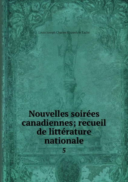 Обложка книги Nouvelles soirees canadiennes; recueil de litterature nationale. 5, Louis Joseph Charles Hyppolyte Taché