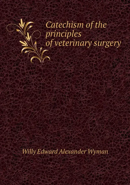 Обложка книги Catechism of the principles of veterinary surgery, Willy Edward Alexander Wyman