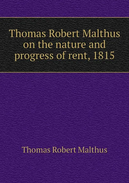 Обложка книги Thomas Robert Malthus on the nature and progress of rent, 1815, Thomas Robert Malthus