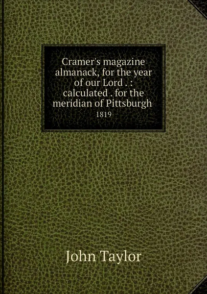 Обложка книги Cramer's magazine almanack, for the year of our Lord . : calculated . for the meridian of Pittsburgh . 1819, John Taylor