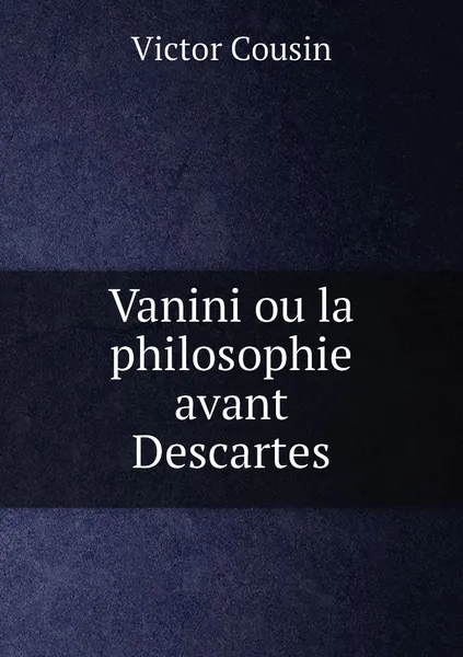 Обложка книги Vanini ou la philosophie avant Descartes, Victor Cousin