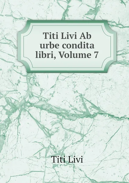 Обложка книги Titi Livi Ab urbe condita libri, Volume 7, Titi Livi