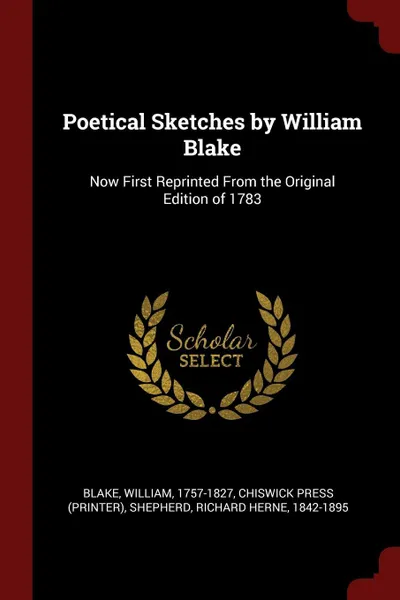 Обложка книги Poetical Sketches by William Blake. Now First Reprinted From the Original Edition of 1783, William Blake, Chiswick Press, Richard Herne Shepherd