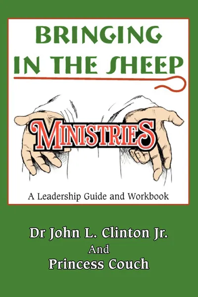 Обложка книги Bringing in the Sheep Ministries. A Leadership Guide and Workbook, John L. Jr. Clinton, Dr John L. Clinton Jr