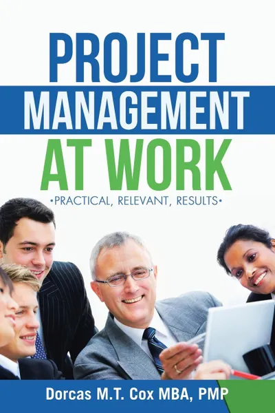 Обложка книги Project Management at Work. Practical, Relevant Results, Dorcas M. T. Cox Mba Pmp