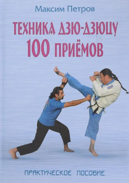 Обложка книги Техника дзю-дзюцу. 100 приемов. Практическое пособие, Максим Петров