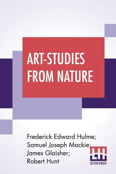 Обложка книги Art-Studies From Nature. As Applied To Design Comprised In Foiur Papers By Frederick Edward Hulme, Samuel Joseph Mackie, James Glaisher, Robert Hunt, Frederick Edward Hulme, Samuel Joseph Mackie, Et Al