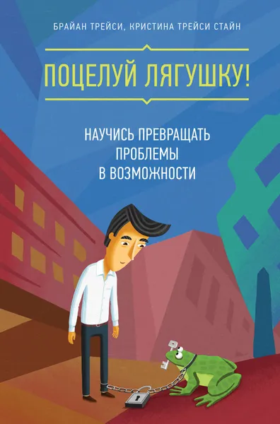 Обложка книги Поцелуй лягушку! Научись превращать проблемы в возможности, Трейси Брайан, Стайн Кристина Трейси