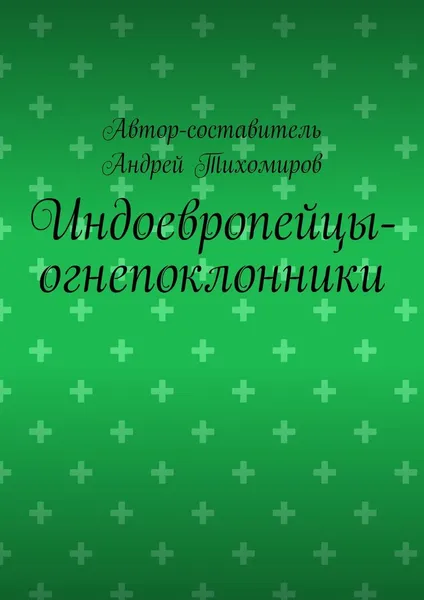 Обложка книги Индоевропейцы-огнепоклонники, Андрей Тихомиров