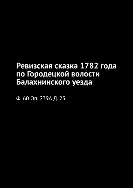 Обложка книги Ревизская сказка 1782 года по Городецкой волости Балахнинского уезда, Наталья  Козлова