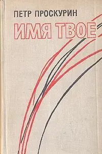 Обложка книги Имя твое, Проскурин Петр Лукич