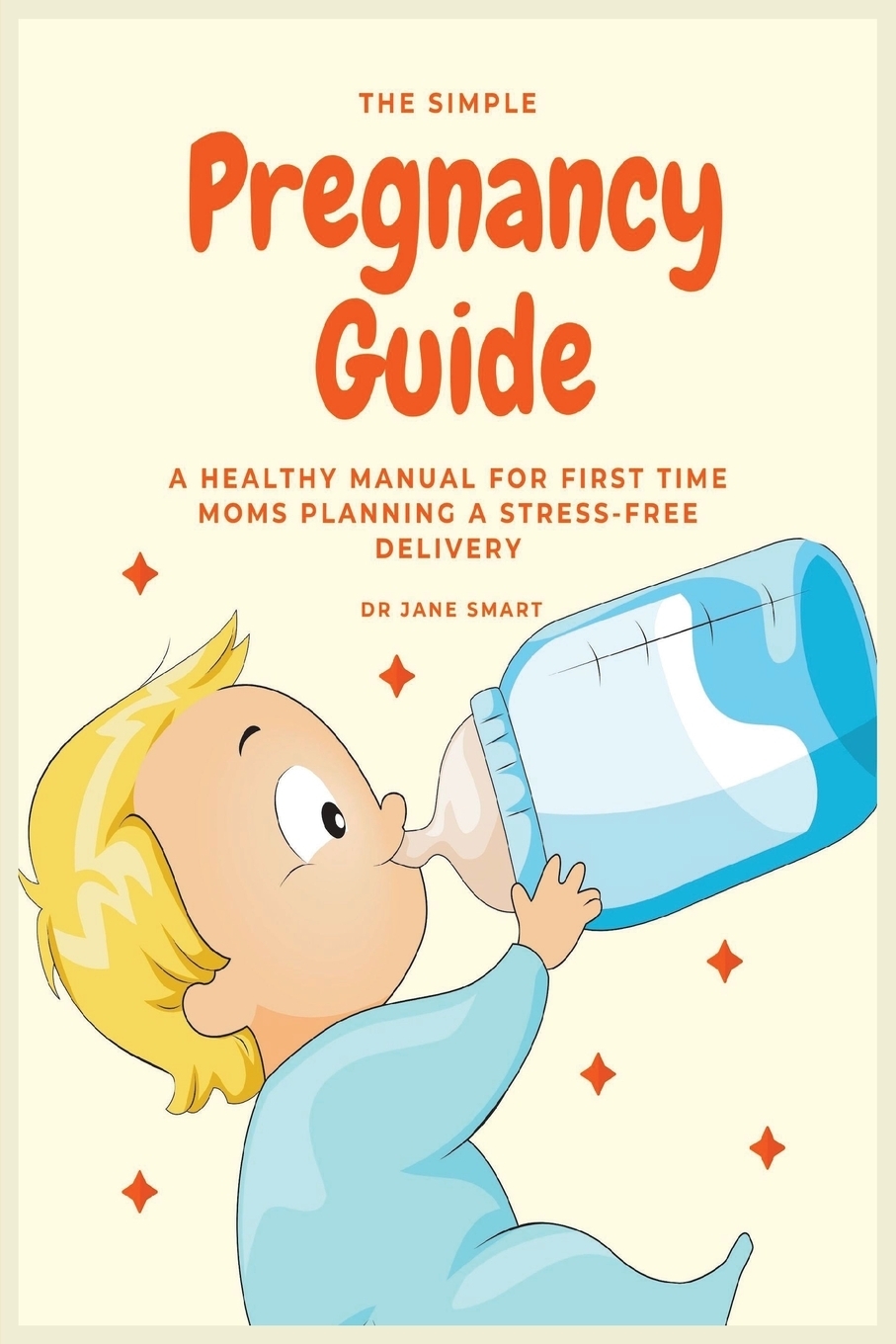 The Simple Pregnancy Guide. A Healthy Manual For First Time Moms Planning A Stress-Free Delivery