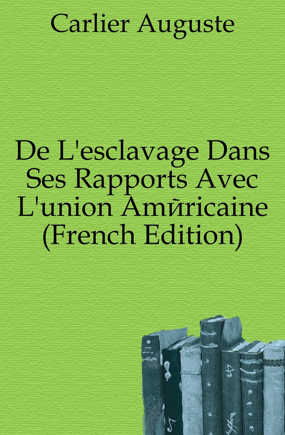 De L`esclavage Dans Ses Rapports Avec L`union Americaine (French Edition)