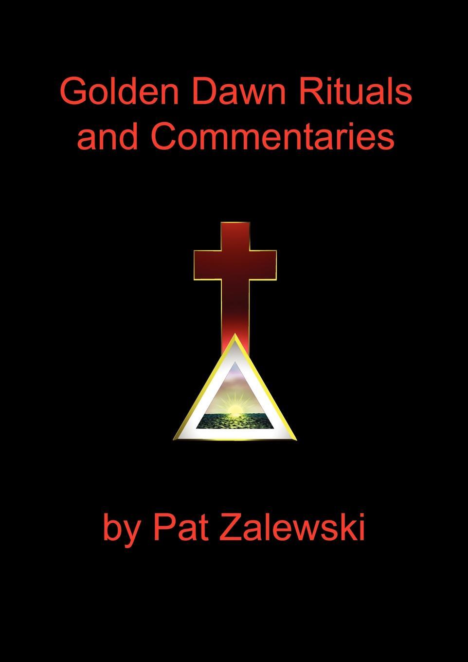 Golden Dawn Rituals and Commentaries. Pat Zalewski Golden Dawn Rituals and Commentaries. Pat Zalewski