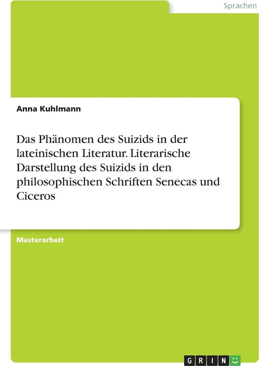 Das Phanomen des Suizids in der lateinischen Literatur. Literarische Darstellung des Suizids in den philosophischen Schriften Senecas und Ciceros. Anna Kuhlmann Das Phanomen des Suizids in der lateinischen Literatur. Literarische Darstellung des Suizids in den philosophischen Schriften Senecas und Ciceros. Anna Kuhlmann