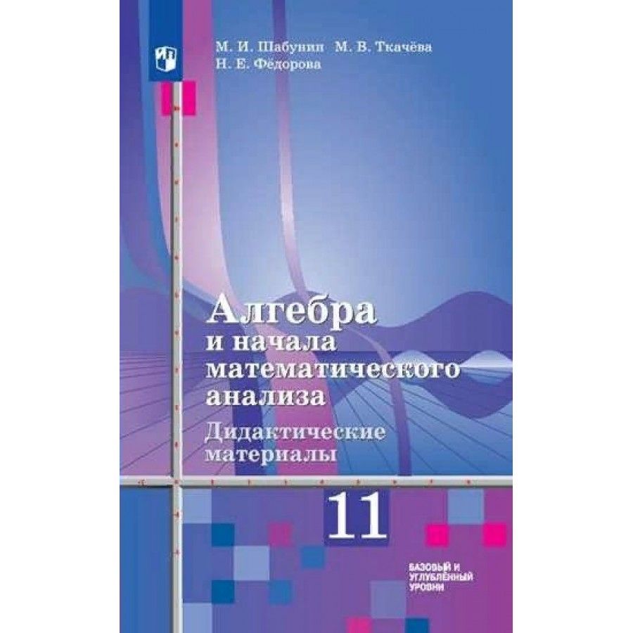 Алгебра и начала математического анализа. 11 класс. Дидактические материалы  к учебнику Ш. А. Алимова. Базовый и углубленный уровни. Дидактические  материалы. Шабунин М.И. - купить с доставкой по выгодным ценам в интернет  ...