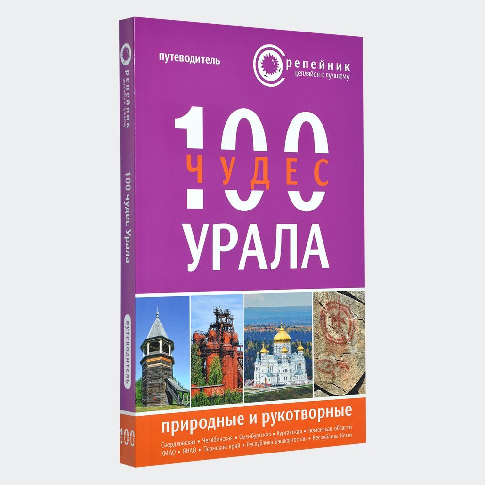 100 чудес Урала: природные и рукотворные. Путеводитель для самостоятельных  путешествий по Большому Уралу (Свердловская, Челябинская, Курганская,  Оренбургская области, Республика Башкортостан, Тюменская область, ХМАО,  ЯНАО, Республика Коми, Пермский ...