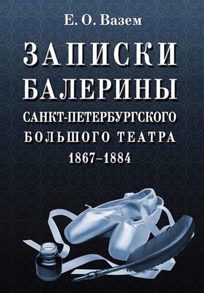 Записки балерины Санкт-Петербургского Большого театра. 18671884 | Вазем Е. О. | Электронная книга