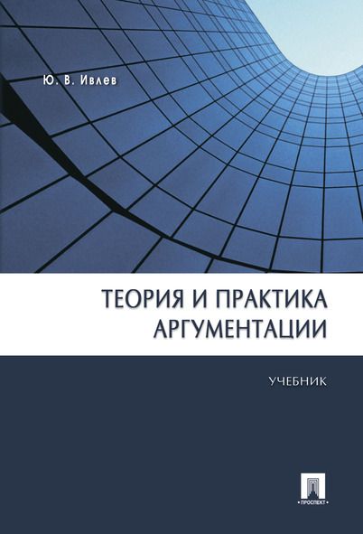 Теория и практика аргументации. Учебник логики. | Ивлев Юрий Васильевич