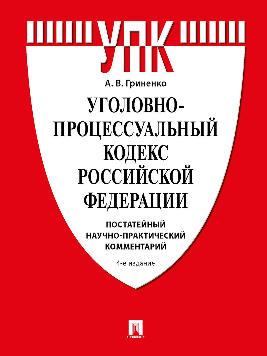 Уголовно-процессуальный кодекс РФ. Постатейный научно-практический  комментарий. -4-е изд., перераб. и доп. | Гриненко Александр Викторович