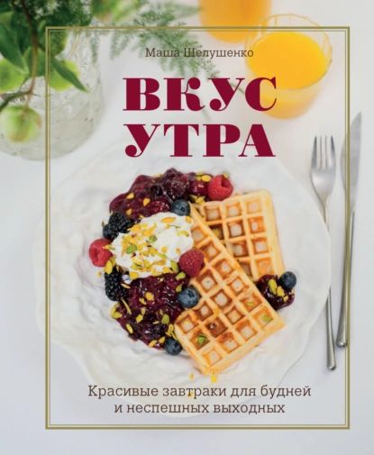 Вкус утра. Красивые завтраки для будней и неспешных выходных | Шелушенко Мария Владимировна | Электронная книга