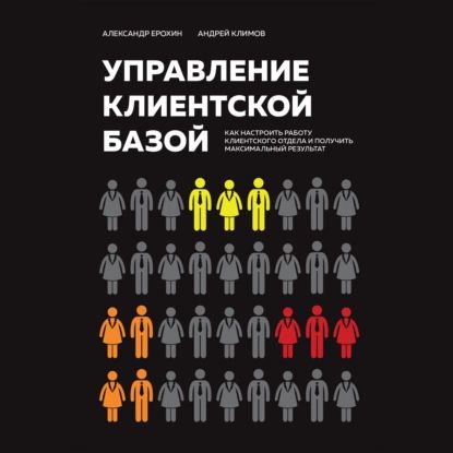 Управление клиентской базой. Как настроить работу клиентского отдела и получить максимальный результат | Ерохин Александр Альбертович, Климов Андрей Анатолиевич | Электронная аудиокнига